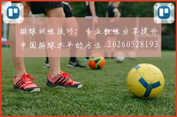 排球训练技巧：专业教练分享提升中国排球水平的方法_20260528193035