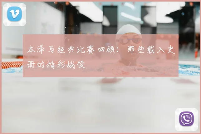 本泽马经典比赛回顾：那些载入史册的精彩战役