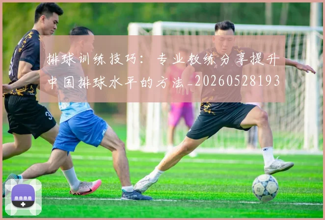 排球训练技巧：专业教练分享提升中国排球水平的方法_20260528193035