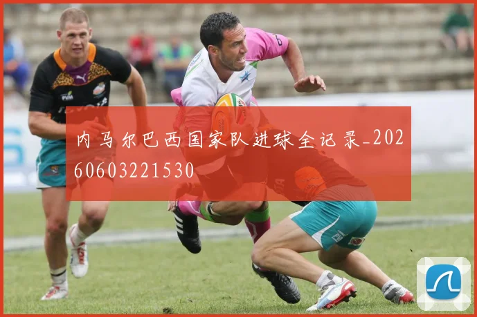 内马尔巴西国家队进球全记录_20260603221530