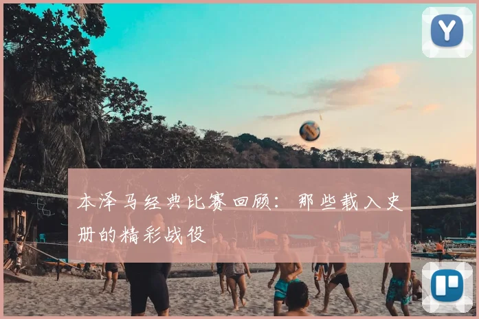 本泽马经典比赛回顾：那些载入史册的精彩战役