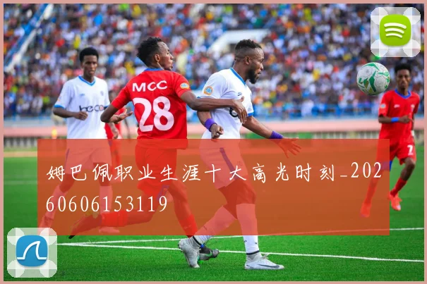 姆巴佩职业生涯十大高光时刻_20260606153119